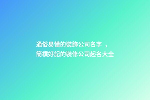 通俗易懂的裝飾公司名字，簡樸好記的裝修公司起名大全